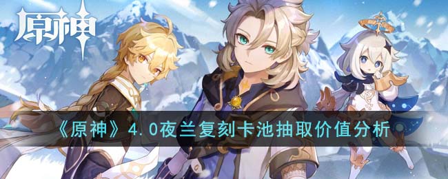 原神4.0要抽夜兰吗？原神4.0夜兰复刻卡池抽取价值分析