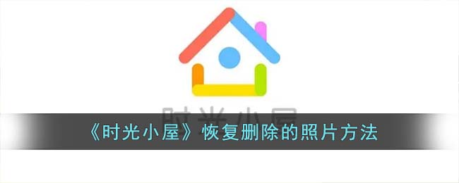 时光小屋怎么恢复删除的照片呢？时光小屋恢复删除的照片方法