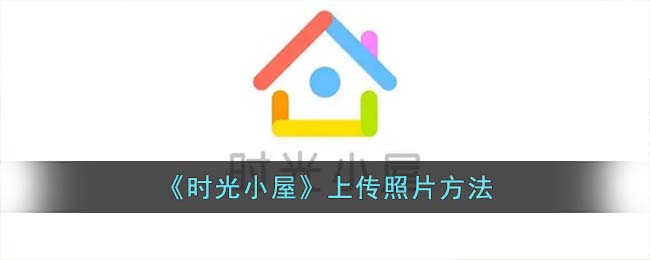 时光小屋怎么上传照片呢？时光小屋上传照片方法