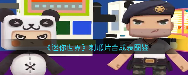 迷你世界刺瓜片怎么合成呢？迷你世界刺瓜片合成表图鉴