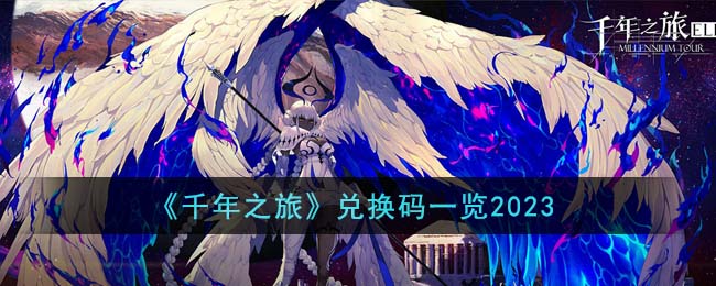 千年之旅有什么兑换码呢？千年之旅兑换码一览2023