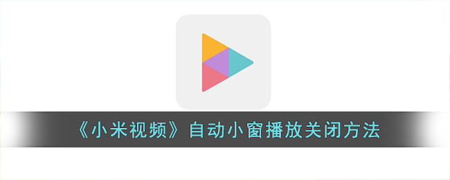 小米视频怎么关闭自动小窗播放呢？小米视频自动小窗播放关闭方法