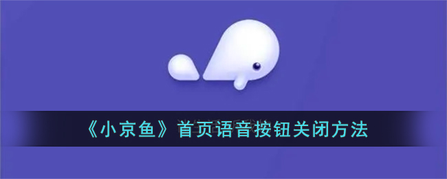 小京鱼语音按钮怎么关呢？小京鱼首页语音按钮关闭方法