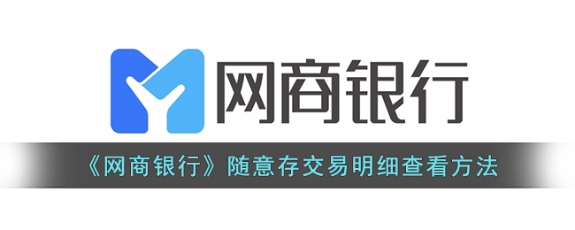网商银行交易明细怎么查看呢？网商银行随意存交易明细查看方法