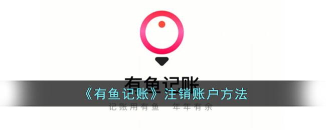 有鱼记账怎么注销账户呢？有鱼记账注销账户方法