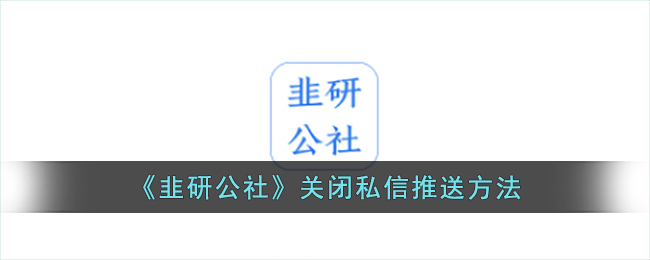 韭研公社怎么关闭私信呢？韭研公社关闭私信推送方法